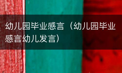 幼儿园毕业感言（幼儿园毕业感言幼儿发言）