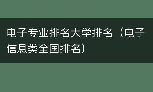 电子专业排名大学排名（电子信息类全国排名）