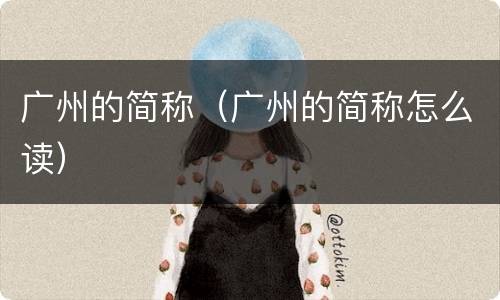 广州的简称（广州的简称怎么读）