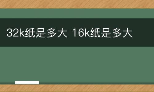 32k纸是多大 16k纸是多大