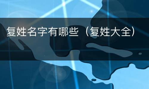 复姓名字有哪些（复姓大全）