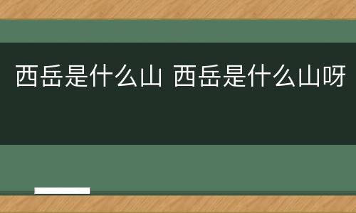 西岳是什么山 西岳是什么山呀