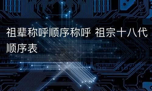 祖辈称呼顺序称呼 祖宗十八代顺序表