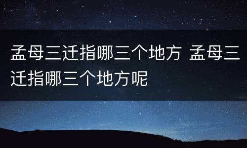 孟母三迁指哪三个地方 孟母三迁指哪三个地方呢