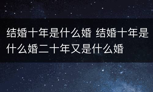 结婚十年是什么婚 结婚十年是什么婚二十年又是什么婚