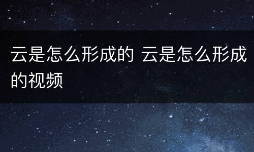 云是怎么形成的 云是怎么形成的视频