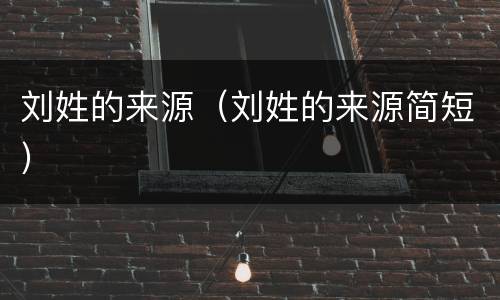 刘姓的来源（刘姓的来源简短）