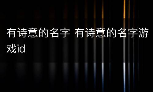 有诗意的名字 有诗意的名字游戏id
