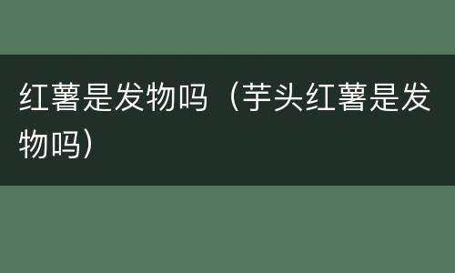 红薯是发物吗（芋头红薯是发物吗）