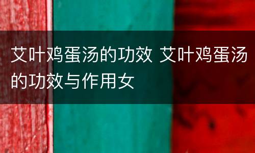 艾叶鸡蛋汤的功效 艾叶鸡蛋汤的功效与作用女