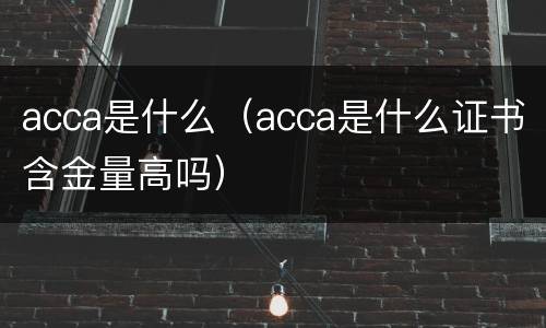 acca是什么（acca是什么证书含金量高吗）