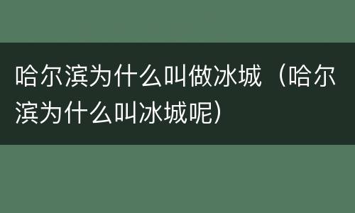 哈尔滨为什么叫做冰城（哈尔滨为什么叫冰城呢）