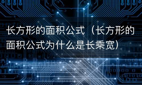 长方形的面积公式（长方形的面积公式为什么是长乘宽）