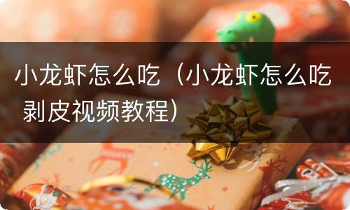 小龙虾怎么吃（小龙虾怎么吃 剥皮视频教程）