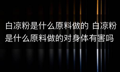 白凉粉是什么原料做的 白凉粉是什么原料做的对身体有害吗