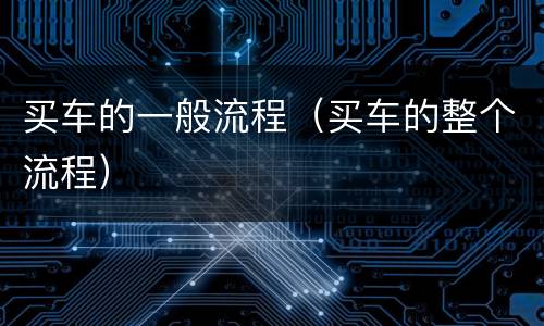 买车的一般流程（买车的整个流程）