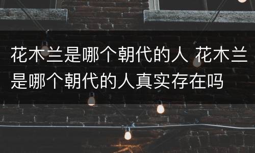 花木兰是哪个朝代的人 花木兰是哪个朝代的人真实存在吗