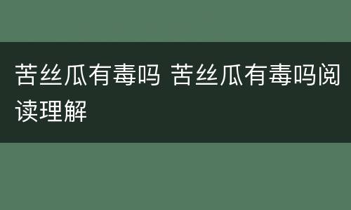苦丝瓜有毒吗 苦丝瓜有毒吗阅读理解