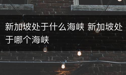 新加坡处于什么海峡 新加坡处于哪个海峡