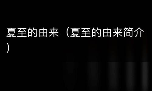 夏至的由来（夏至的由来简介）