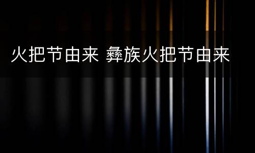 火把节由来 彝族火把节由来