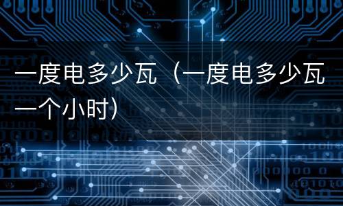 一度电多少瓦（一度电多少瓦一个小时）