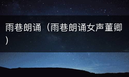 雨巷朗诵（雨巷朗诵女声董卿）