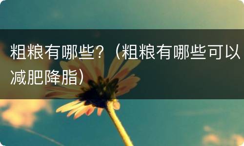 粗粮有哪些?（粗粮有哪些可以减肥降脂）