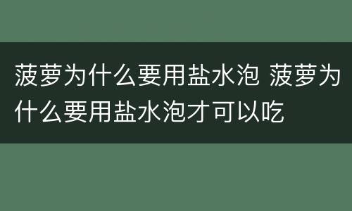 菠萝为什么要用盐水泡 菠萝为什么要用盐水泡才可以吃