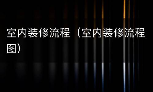 室内装修流程（室内装修流程图）