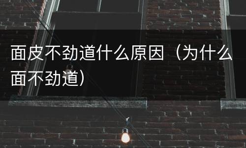 面皮不劲道什么原因（为什么面不劲道）