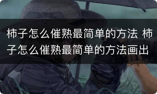 柿子怎么催熟最简单的方法 柿子怎么催熟最简单的方法画出来