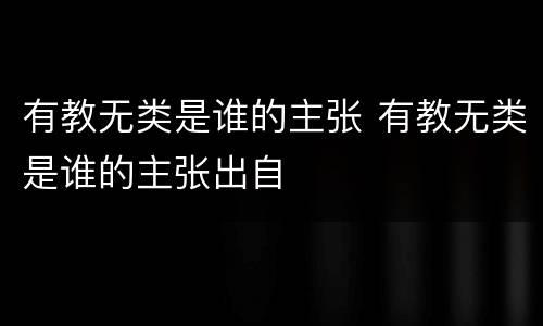 有教无类是谁的主张 有教无类是谁的主张出自