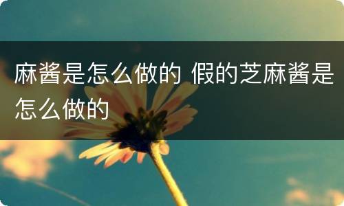 麻酱是怎么做的 假的芝麻酱是怎么做的