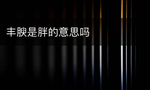 丰腴是胖的意思吗