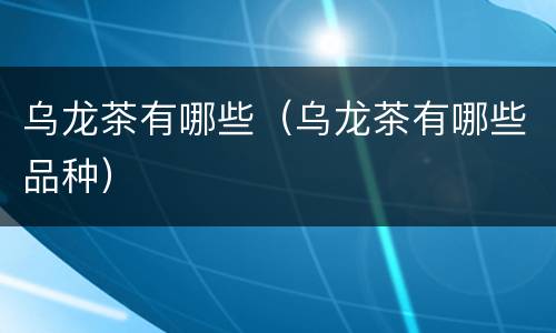 乌龙茶有哪些（乌龙茶有哪些品种）