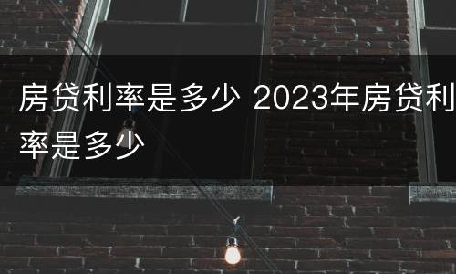 房贷利率是多少 2023年房贷利率是多少