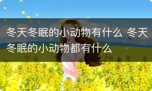 冬天冬眠的小动物有什么 冬天冬眠的小动物都有什么