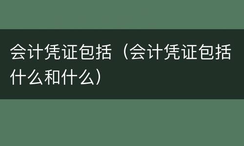 会计凭证包括（会计凭证包括什么和什么）