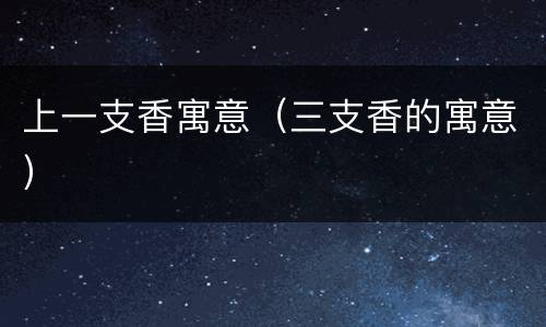 上一支香寓意（三支香的寓意）
