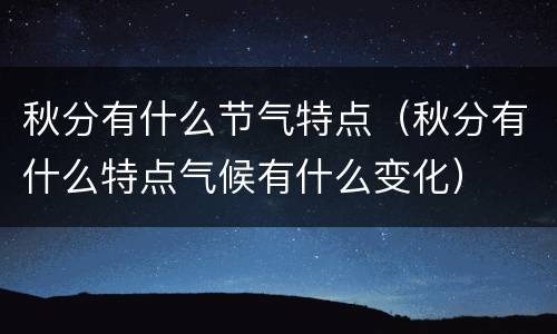 秋分有什么节气特点（秋分有什么特点气候有什么变化）