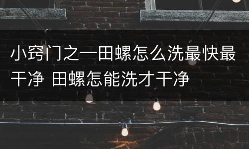 小窍门之—田螺怎么洗最快最干净 田螺怎能洗才干净
