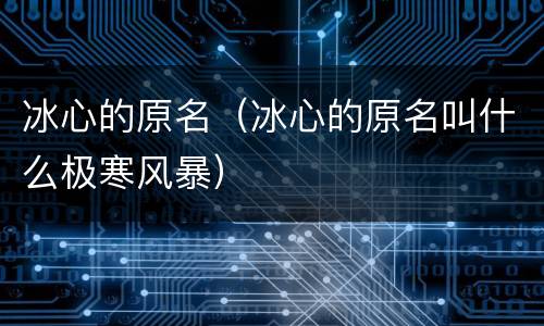 冰心的原名（冰心的原名叫什么极寒风暴）