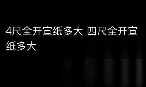 4尺全开宣纸多大 四尺全开宣纸多大