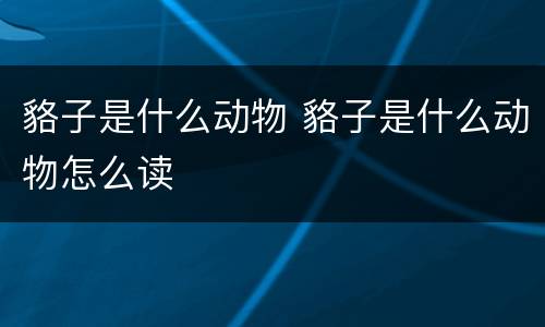 貉子是什么动物 貉子是什么动物怎么读