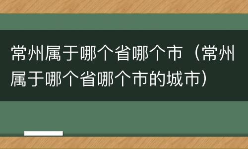 常州属于哪个省哪个市（常州属于哪个省哪个市的城市）