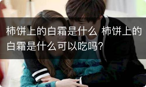 柿饼上的白霜是什么 柿饼上的白霜是什么可以吃吗?