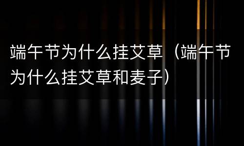 端午节为什么挂艾草（端午节为什么挂艾草和麦子）