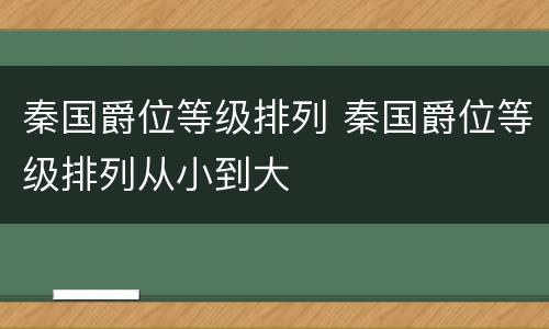 秦国爵位等级排列 秦国爵位等级排列从小到大