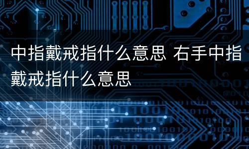 中指戴戒指什么意思 右手中指戴戒指什么意思